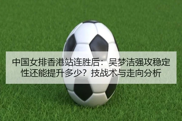 zhong-guo-nv-pai-xiang-gang-zhan-lian-sheng-hou-wu-meng-jie-qiang-gong-wen-ding-xing-hai-neng-ti-sheng-duo-shao-ji-zhan-1-691.jpg